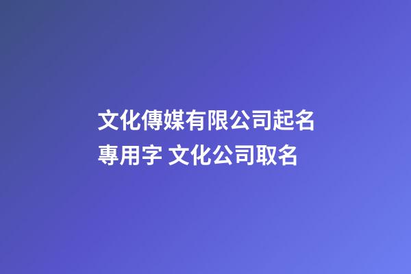 文化傳媒有限公司起名專用字 文化公司取名-第1張-公司起名-玄機派